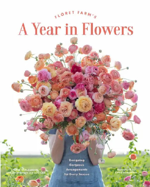 Floret Farm's a Year in Flowers: Essential Guide to Designing Gorgeous Arrangements for Every Season by Erin Benzakein