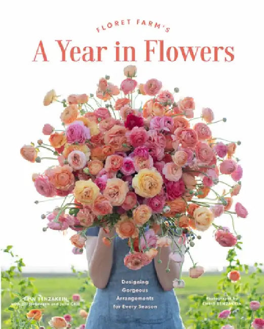 Floret Farm's a Year in Flowers: Essential Guide to Designing Gorgeous Arrangements for Every Season by Erin Benzakein