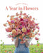 Floret Farm's a Year in Flowers: Essential Guide to Designing Gorgeous Arrangements for Every Season by Erin Benzakein