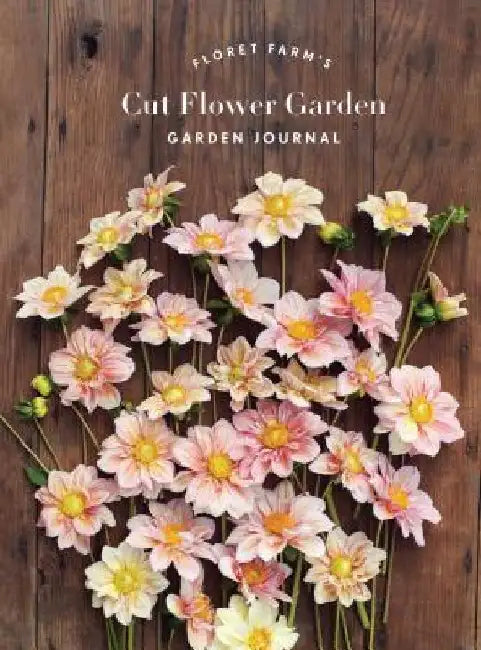 Floret Farm's Cut Flower Garden: Garden Journal: (Gifts for Floral Designers, Gifts for Women, Floral Journal) by Erin Benzakein