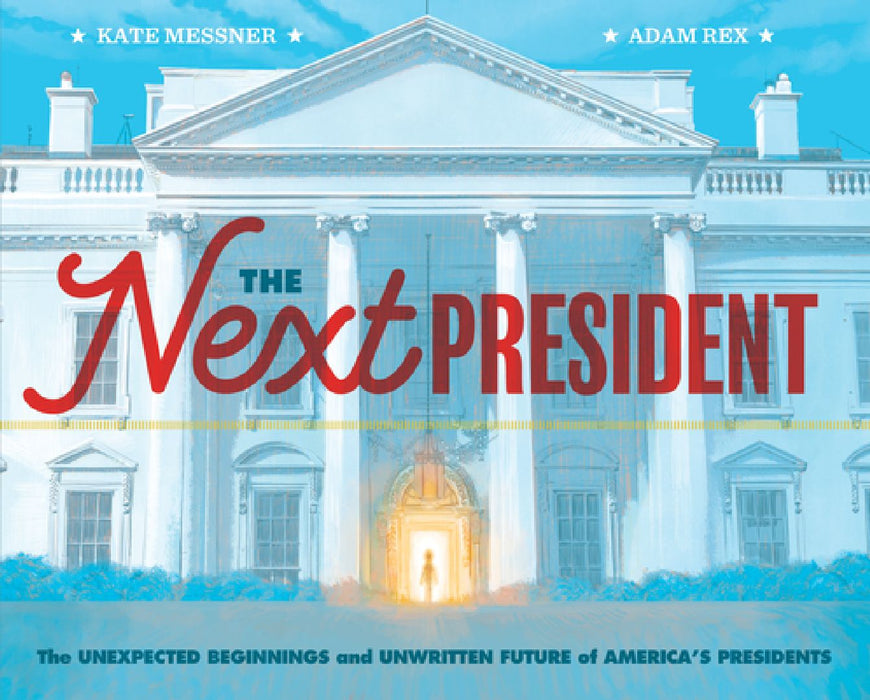 The Next President: The Unexpected Beginnings and Unwritten Future of America's Presidents (Presidents Book for Kids; History of United St by Kate Messner