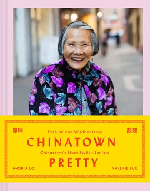 Chinatown Pretty: Fashion and Wisdom from Chinatown's Most Stylish Seniors by Andrea Lo