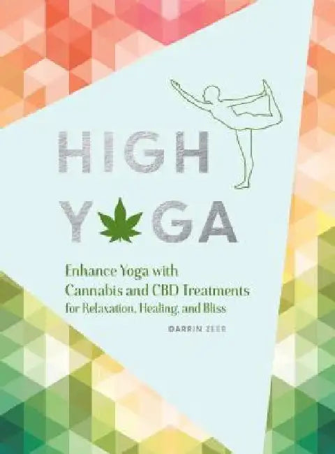 High Yoga: Enhance Yoga with Cannabis and CBD Treatments for Relaxation, Healing, and Bliss (Gift for Yoga Lover, Cannabis Book f by Darrin Zeer