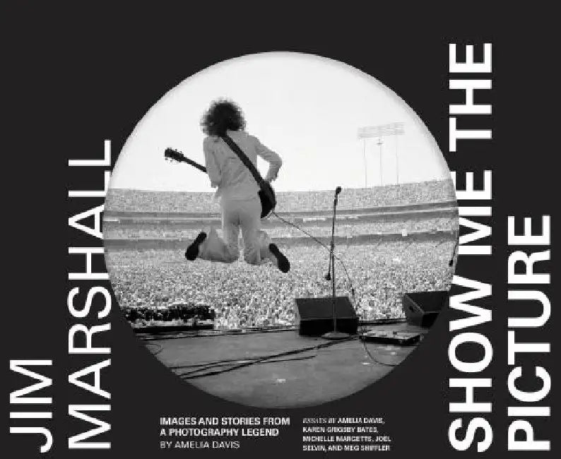 Jim Marshall: Show Me the Picture: Images and Stories from a Photography Legend by Amelia Davis