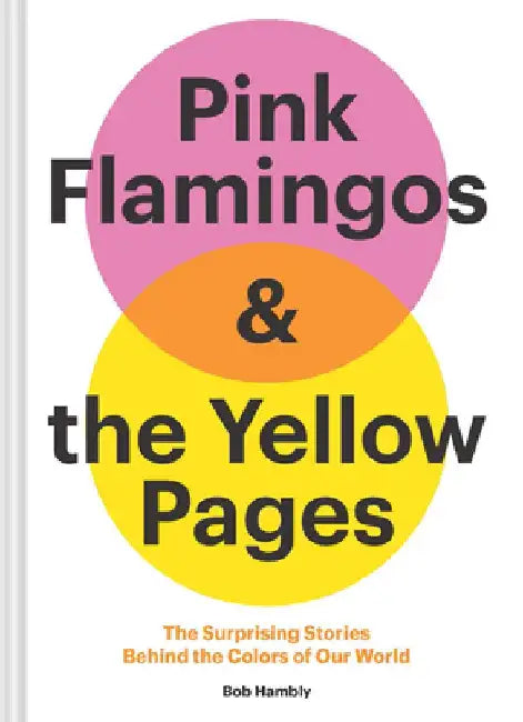 Pink Flamingos and the Yellow Pages: The Stories Behind the Colors of Our World by Bob Hambly