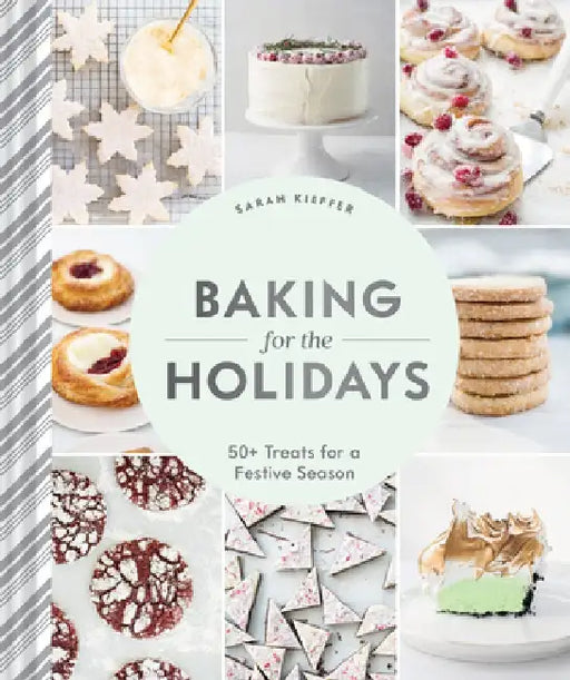 Baking for the Holidays: 52 Cozy, Seasonal Treats to Get You Through the Winter by Sarah Kieffer