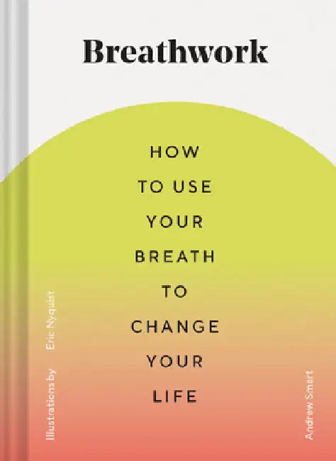 Breathwork: How to Use Your Breath to Change Your Life (Breathing Techniques for Anxiety Relief and Stress, Breath Exercises for M by Andrew Smart