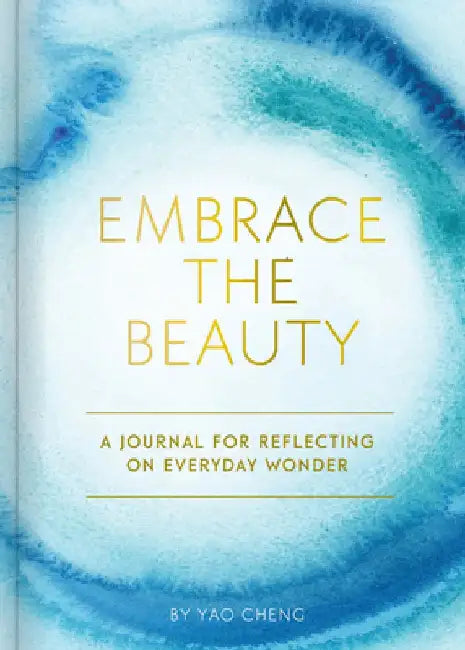Embrace the Beauty Journal: A Journal for Reflecting on Everyday Wonder by Yao Cheng