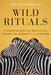 Wild Rituals: 10 Lessons Animals Can Teach Us about Connection, Community, and Ourselves by Caitlin O'Connell