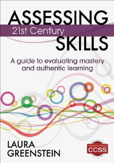 Assessing 21st Century Skills: A Guide to Evaluating Mastery and Authentic Learning by Laura M. Greenstein