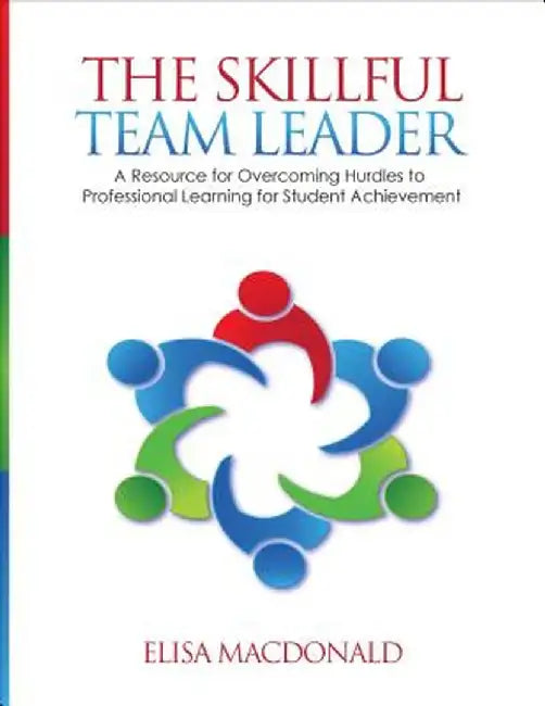 The Skillful Team Leader: A Resource for Overcoming Hurdles to Professional Learning for Student Achievement by Elisa B. MacDonald