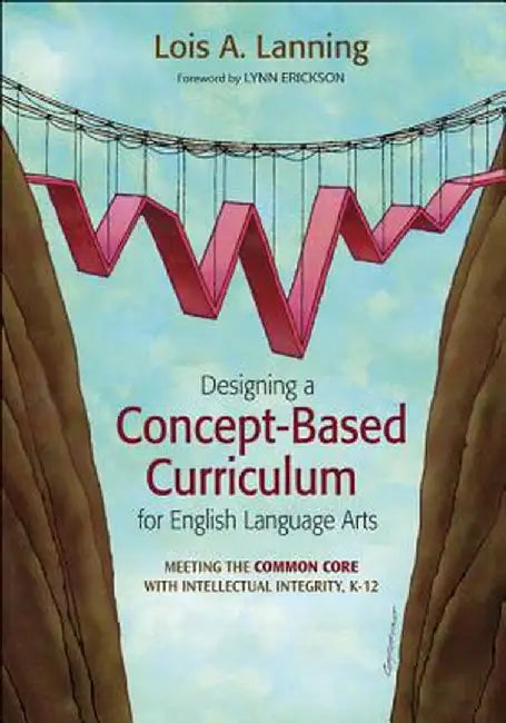 Designing a Concept-Based Curriculum for English Language Arts: Meeting the Common Core With Intellectual Integrity, K-12 by Lois A. Lanning