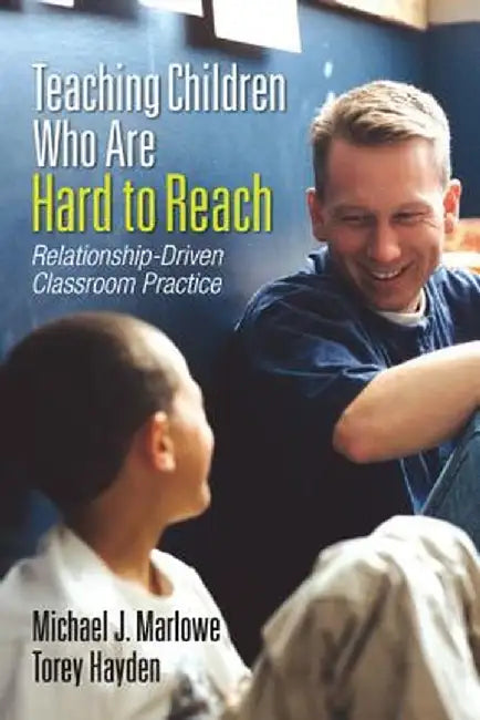 Teaching Children Who Are Hard to Reach: Relationship-Driven Classroom Practice by Michael J. Marlowe