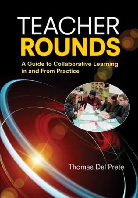 Teacher Rounds: A Guide to Collaborative Learning in and From Practice by Thomas Del Prete