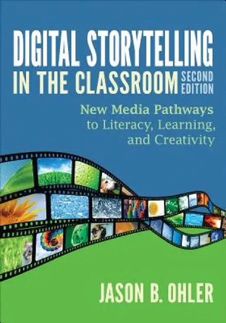 Digital Storytelling in the Classroom: New Media Pathways to Literacy, Learning, and Creativity by Jason B. Ohler