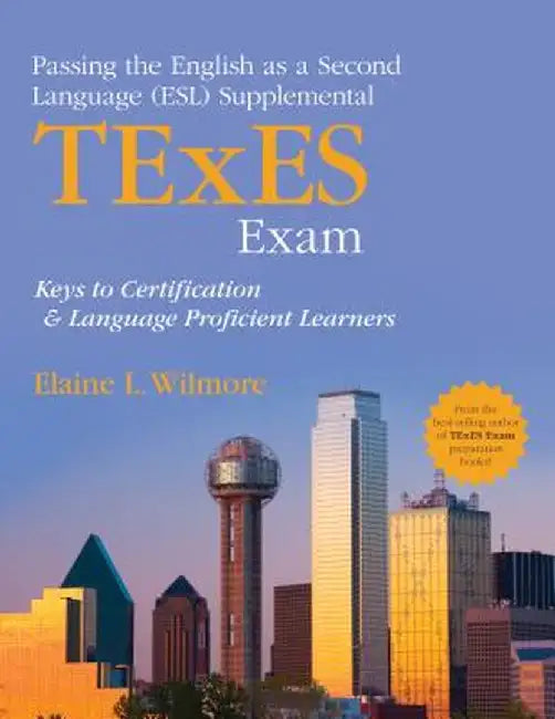 Passing the English as a Second Language (ESL) Supplemental TExES Exam: Keys to Certification and Language Proficient Learners by Elaine L. Wilmore