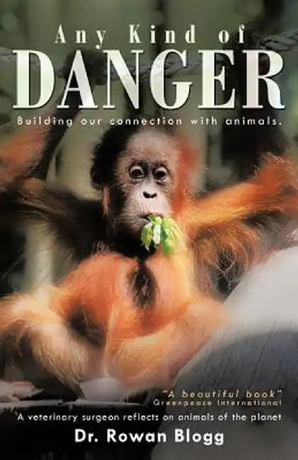Any Kind of Danger: Building Our Connection with Animals. a Veterinary Surgeon Reflects on Animals of the Planet by Rowan Blogg