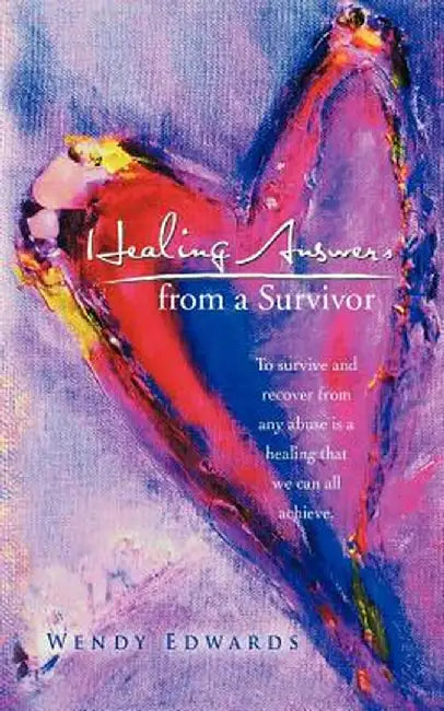 Healing Answers from a Survivor: To Survive and Recover from Any Abuse Is a Healing That We Can All Achieve. by Wendy Edwards