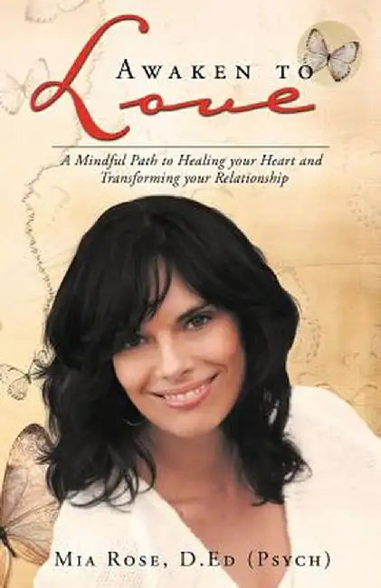 Awaken to Love: A Mindful Path to Healing Your Heart and Transforming Your Relationship by Mia Rose D. Ed (Psych)