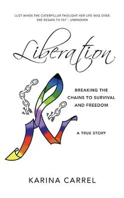 Liberation: Breaking the Chains to Survival and Freedom - A True Story by Karina Carrel