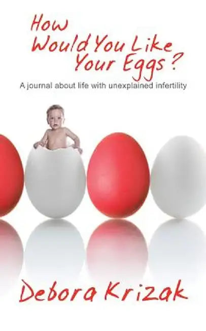 How Would You Like Your Eggs?: A Journal about Life with Unexplained Infertility by Debora Krizak