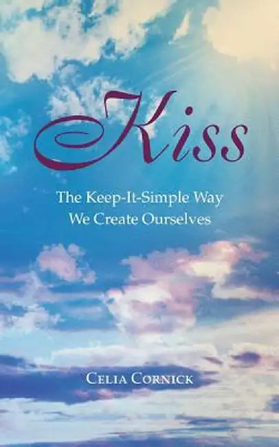 Kiss: The Keep-It-Simple Way We Create Ourselves by Celia Cornick