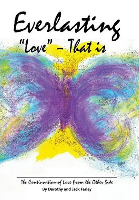 Everlasting Love - That Is: The Continuation of Love from the Other Side by Dorothy &. Jack Farley