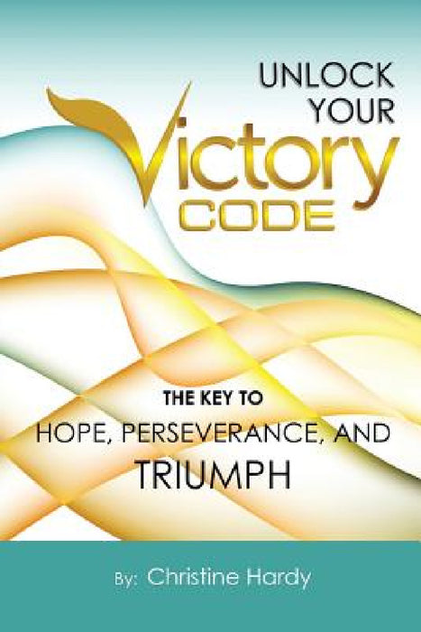 Unlock Your Victory Code: The Key to Hope, Perseverance and Triumph by Christine Hardy