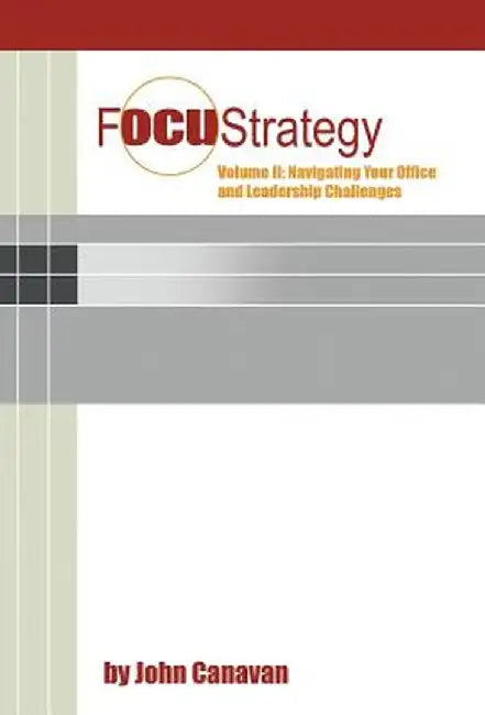 Focustrategy Vol. II: Navigating Your Office and Leadership Challenges by John Canavan