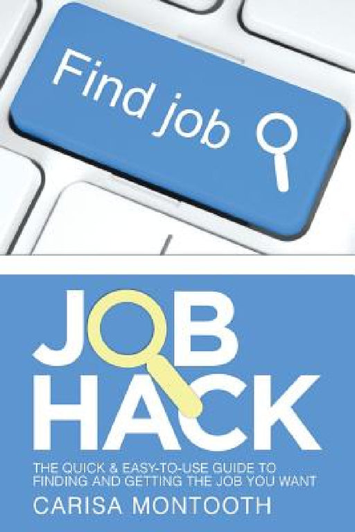 Job Hack: The Quick & Easy-To-Use Guide to Finding and Getting the Job You Want by Carisa Montooth