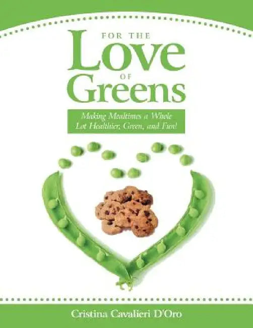 For the Love of Greens: Making Mealtimes a Whole Lot Healthier, Green, and Fun! by Cristina Cavalieri D'Oro
