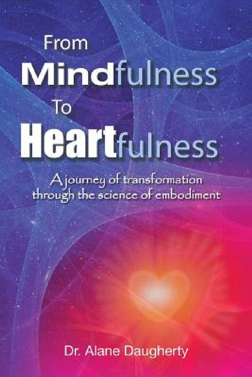 From Mindfulness to Heartfulness: A Journey of Transformation Through the Science of Embodiment by Alane Daugherty