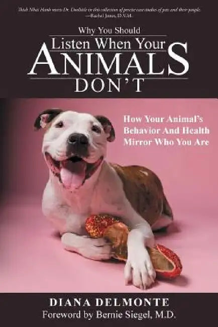 Why You Should Listen When Your Animals Don't: How Your Animal's Behavior And Health Mirror Who You Are by Diana Delmonte