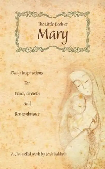 The Little Book of Mary: Daily Inspirations for Peace, Growth and Remembrance by Leah Baldwin