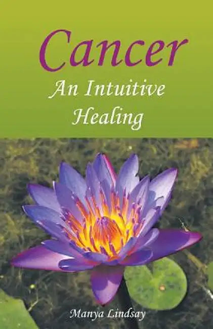 Cancer: An Intuitive Healing by Manya Lindsay