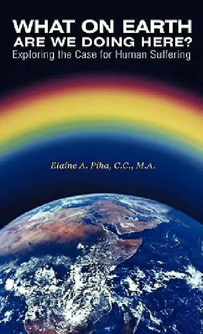 What on Earth Are We Doing Here?: Exploring the Case for Human Suffering by M. a. Elaine a. Piha C. C.