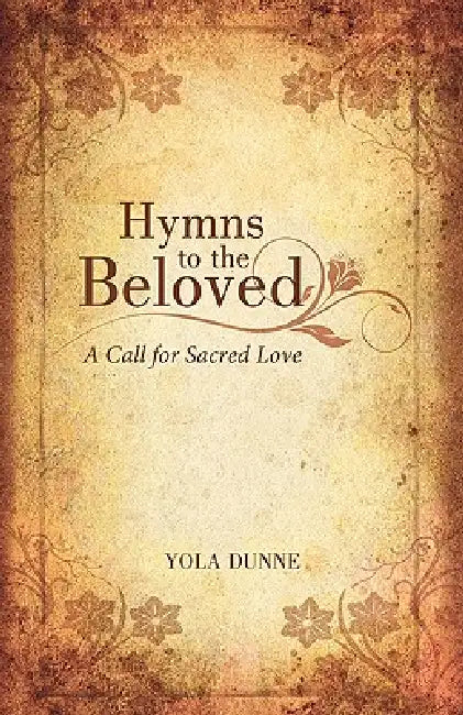 Hymns to the Beloved: A Call for Sacred Love by Yola Dunne
