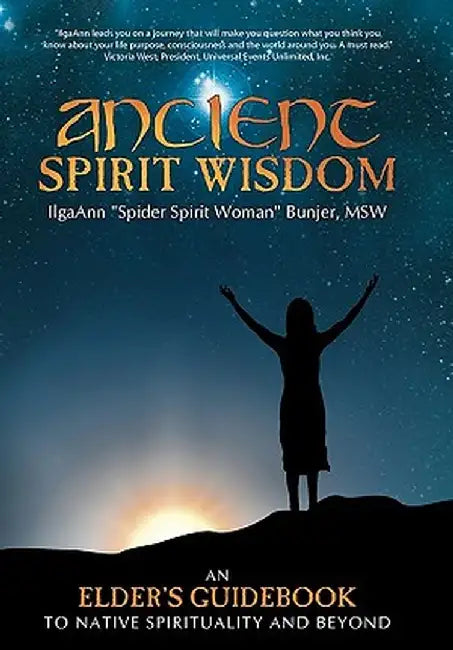 Ancient Spirit Wisdom: An Elder's Guidebook to Native Spirituality and Beyond by Ilgaann Spider Spirit Woman Bunjer