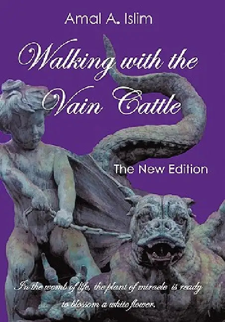 Walking with the Vain Cattle: In the Womb of Life, the Plant of Miracle Is Ready to Blossom a White Flower by Amal A. Islim