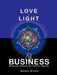 Love, Light & Business: Business Anatomy for Holistic Healers by Bonnie Willow