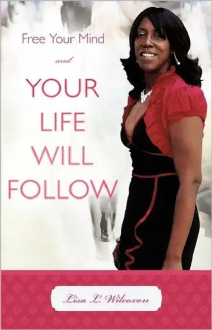 Free Your Mind and Your Life Will Follow by Lisa L. Wilcoxon