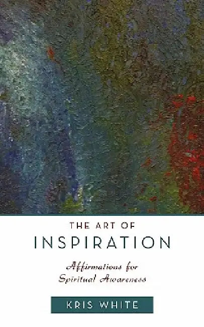 The Art of Inspiration: Affirmations for Spiritual Awareness by Kris White