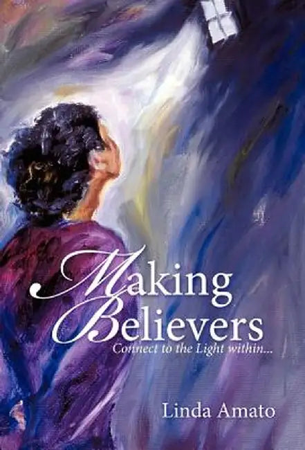 Making Believers: Connect to the Light Within... by Linda Amato
