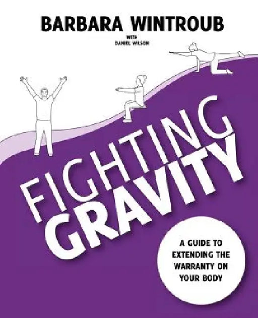 Fighting Gravity: A Guide to Extending the Warranty on Your Body by Barbara Wintroub