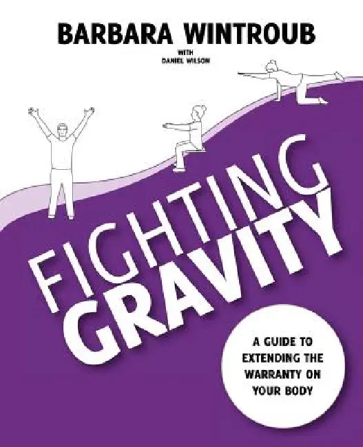 Fighting Gravity: A Guide to Extending the Warranty on Your Body by Barbara Wintroub