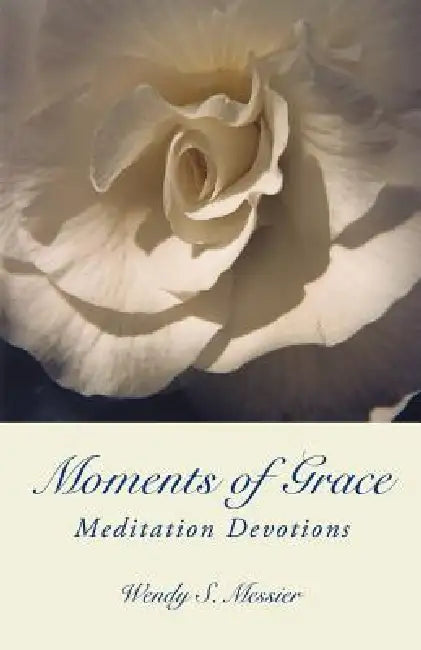 Moments of Grace: Meditation Devotions by Wendy S. Messier