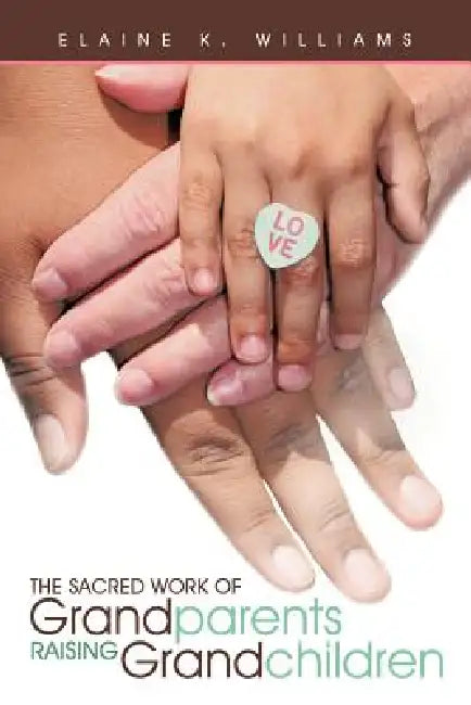 The Sacred Work of Grandparents Raising Grandchildren by Elaine K. Williams