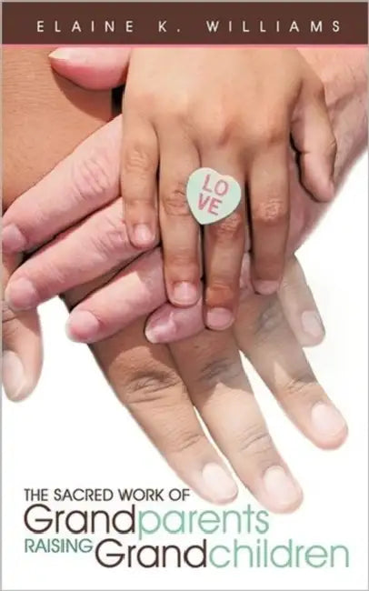 The Sacred Work of Grandparents Raising Grandchildren by Elaine K. Williams