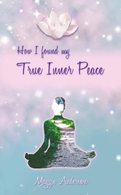 How I Found My True Inner Peace: Book 1 by Maggie Anderson