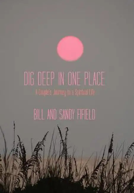 Dig Deep in One Place: A Couple's Journey to a Spiritual Life by Bill Fifield